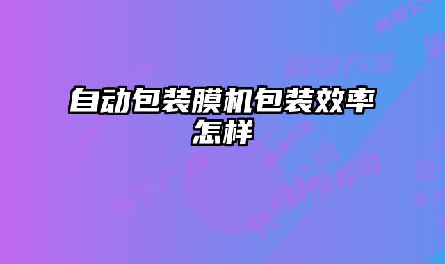 自動包裝膜機包裝效率怎樣