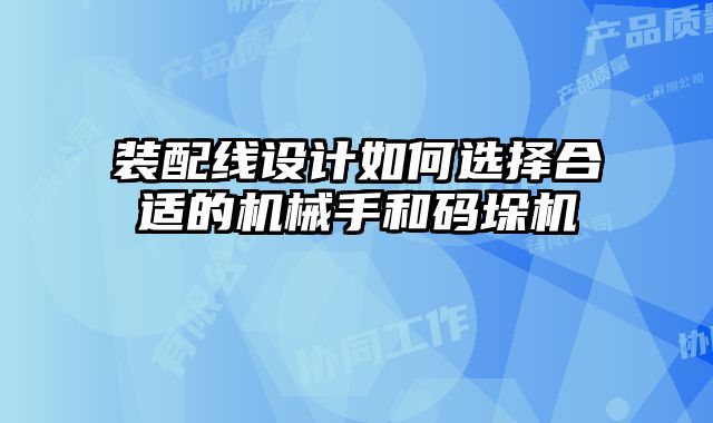 裝配線設(shè)計如何選擇合適的機械手和碼垛機