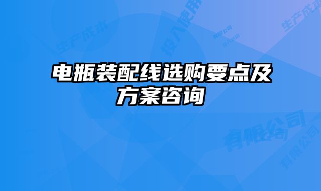 電瓶裝配線選購要點及方案咨詢