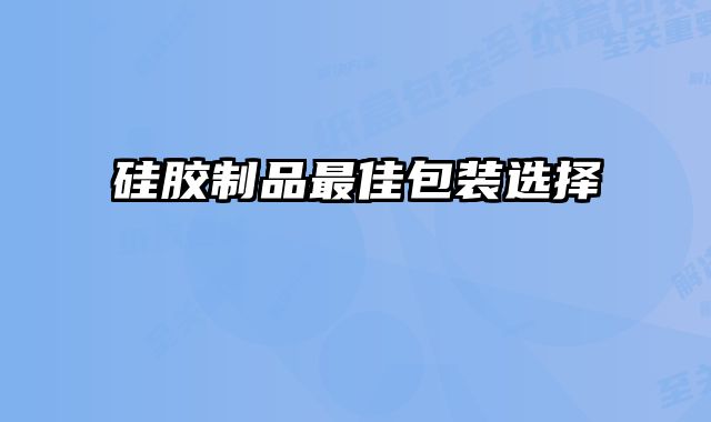 硅膠制品最佳包裝選擇