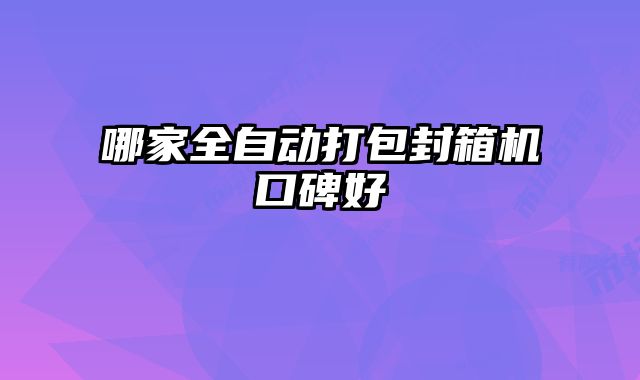 哪家全自動打包封箱機口碑好