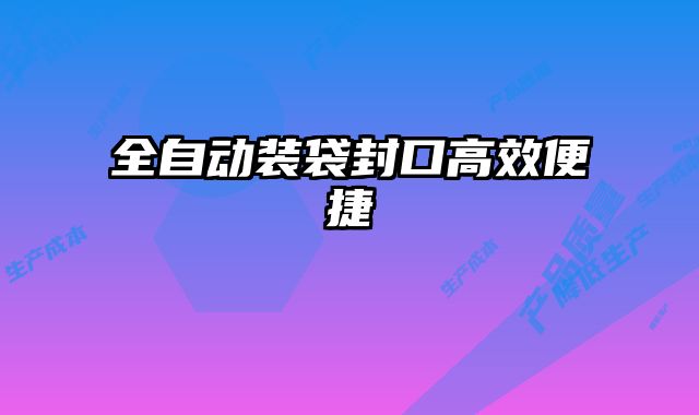 全自動裝袋封口高效便捷