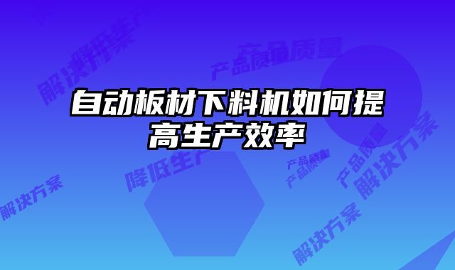 自動板材下料機如何提高生產(chǎn)效率