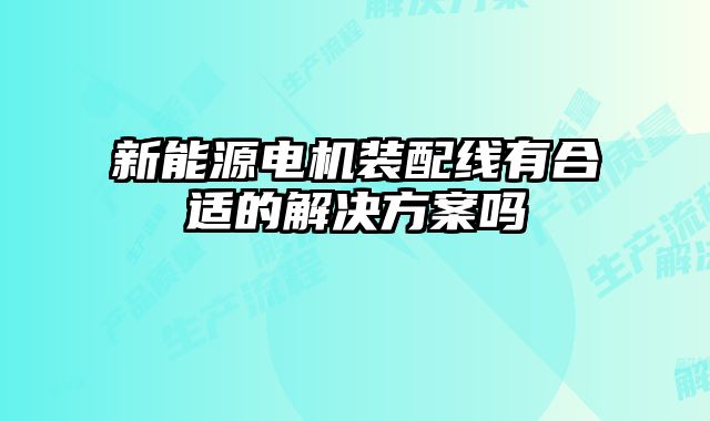 新能源電機裝配線有合適的解決方案嗎