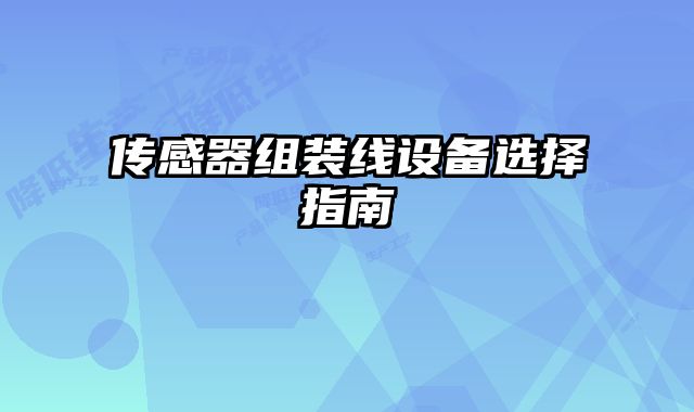 傳感器組裝線設(shè)備選擇指南