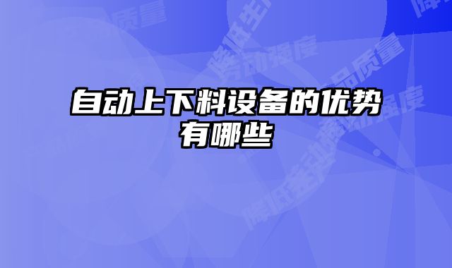 自動(dòng)上下料設(shè)備的優(yōu)勢有哪些