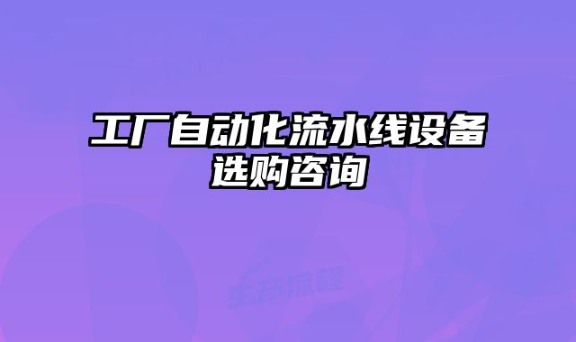 工廠自動化流水線設備選購咨詢