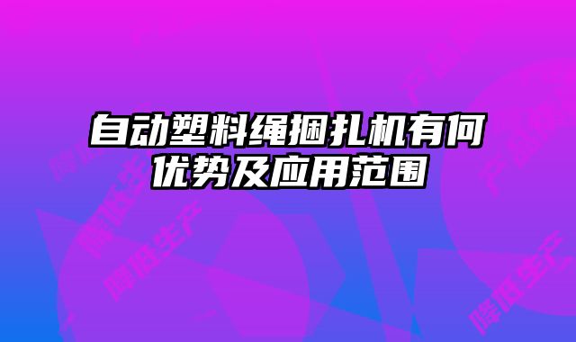 自動塑料繩捆扎機(jī)有何優(yōu)勢及應(yīng)用范圍