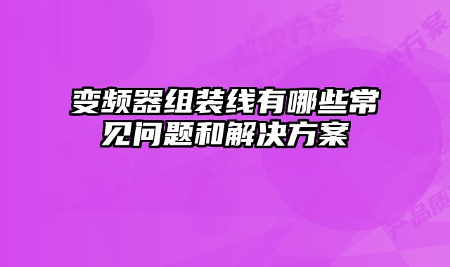 變頻器組裝線有哪些常見問題和解決方案