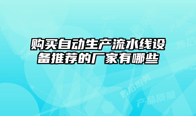 購買自動生產(chǎn)流水線設(shè)備推薦的廠家有哪些