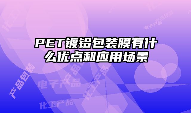 PET鍍鋁包裝膜有什么優(yōu)點和應用場景