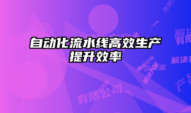 自動化流水線高效生產(chǎn)提升效率