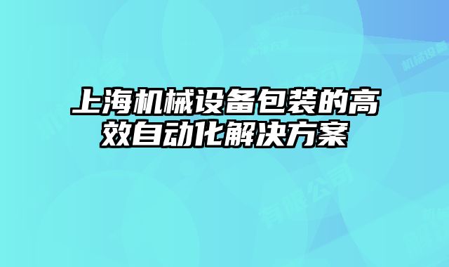 上海機械設備包裝的高效自動化解決方案