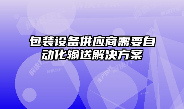 包裝設(shè)備供應(yīng)商需要自動化輸送解決方案