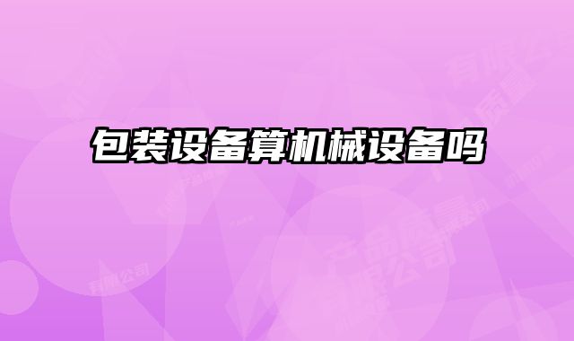 包裝設(shè)備算機械設(shè)備嗎