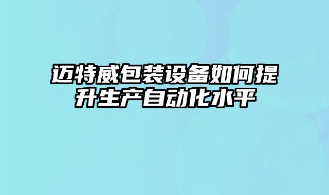 邁特威包裝設(shè)備如何提升生產(chǎn)自動(dòng)化水平