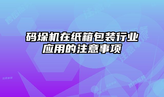 碼垛機在紙箱包裝行業(yè)應用的注意事項