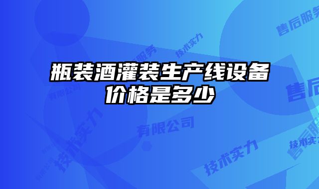 瓶裝酒灌裝生產線設備價格是多少