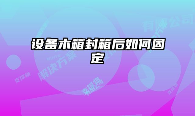 設(shè)備木箱封箱后如何固定