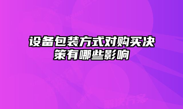 設(shè)備包裝方式對購買決策有哪些影響