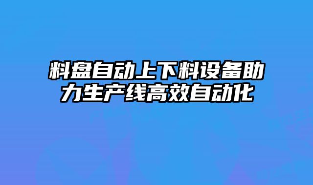 料盤自動(dòng)上下料設(shè)備助力生產(chǎn)線高效自動(dòng)化