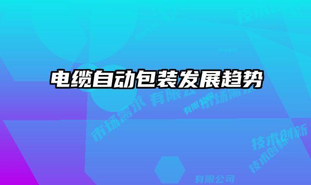 電纜自動(dòng)包裝發(fā)展趨勢(shì)