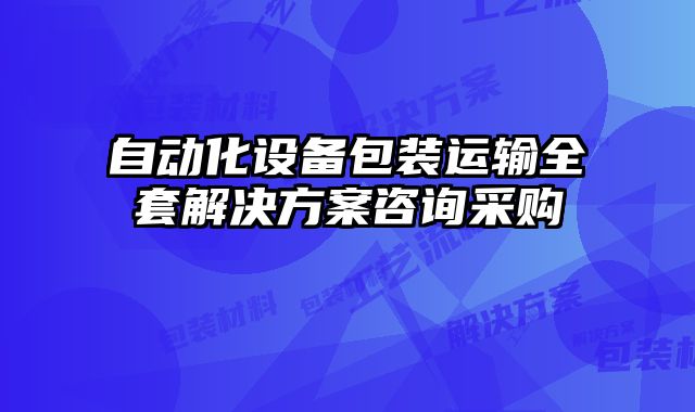自動化設(shè)備包裝運輸全套解決方案咨詢采購