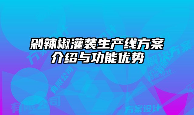 剁辣椒灌裝生產(chǎn)線方案介紹與功能優(yōu)勢