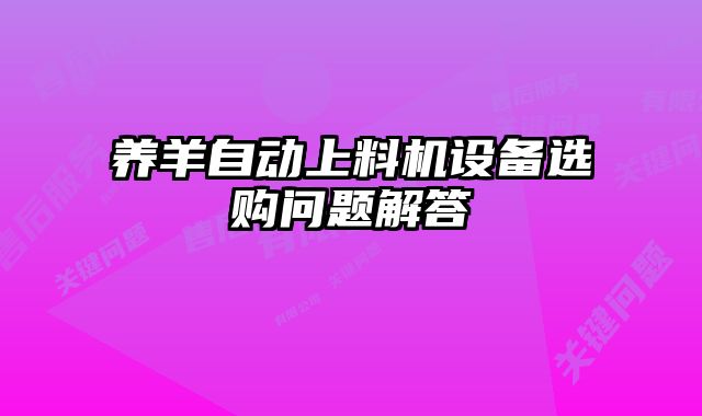 養(yǎng)羊自動(dòng)上料機(jī)設(shè)備選購(gòu)問題解答