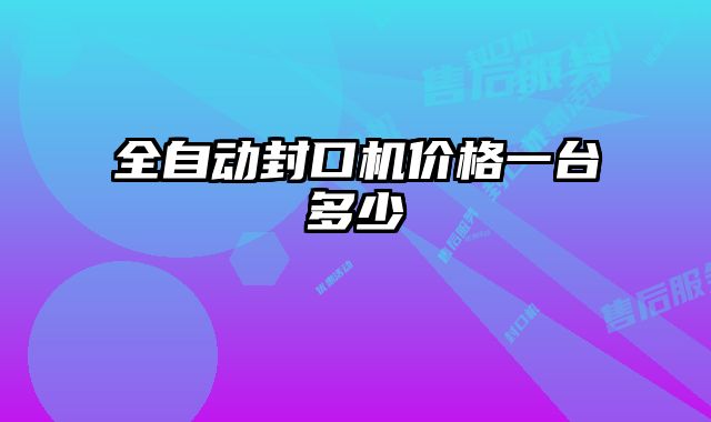 全自動封口機(jī)價(jià)格一臺多少