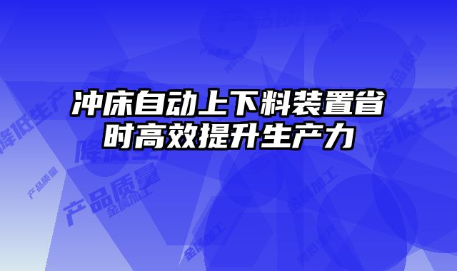 沖床自動上下料裝置省時高效提升生產(chǎn)力