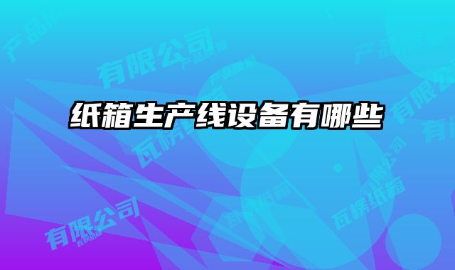 紙箱生產(chǎn)線設(shè)備有哪些
