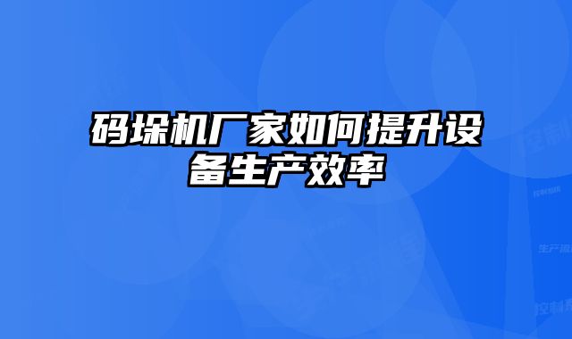 碼垛機(jī)廠家如何提升設(shè)備生產(chǎn)效率