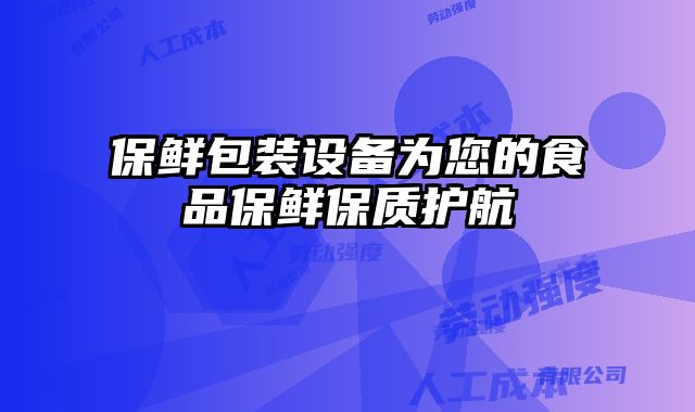 保鮮包裝設(shè)備為您的食品保鮮保質(zhì)護航