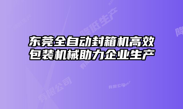 東莞全自動(dòng)封箱機(jī)高效包裝機(jī)械助力企業(yè)生產(chǎn)