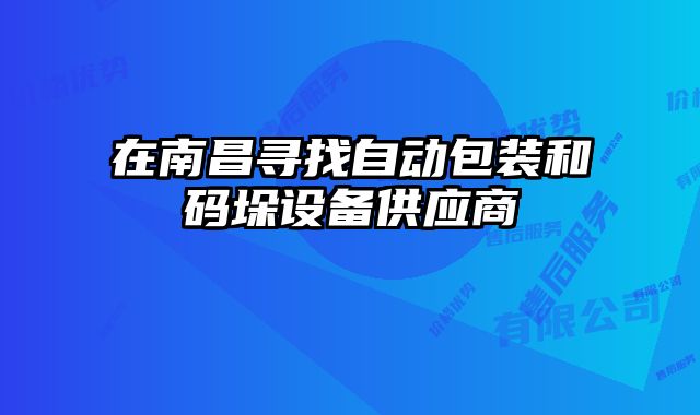 在南昌尋找自動包裝和碼垛設備供應商