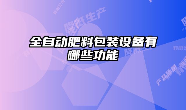 全自動(dòng)肥料包裝設(shè)備有哪些功能